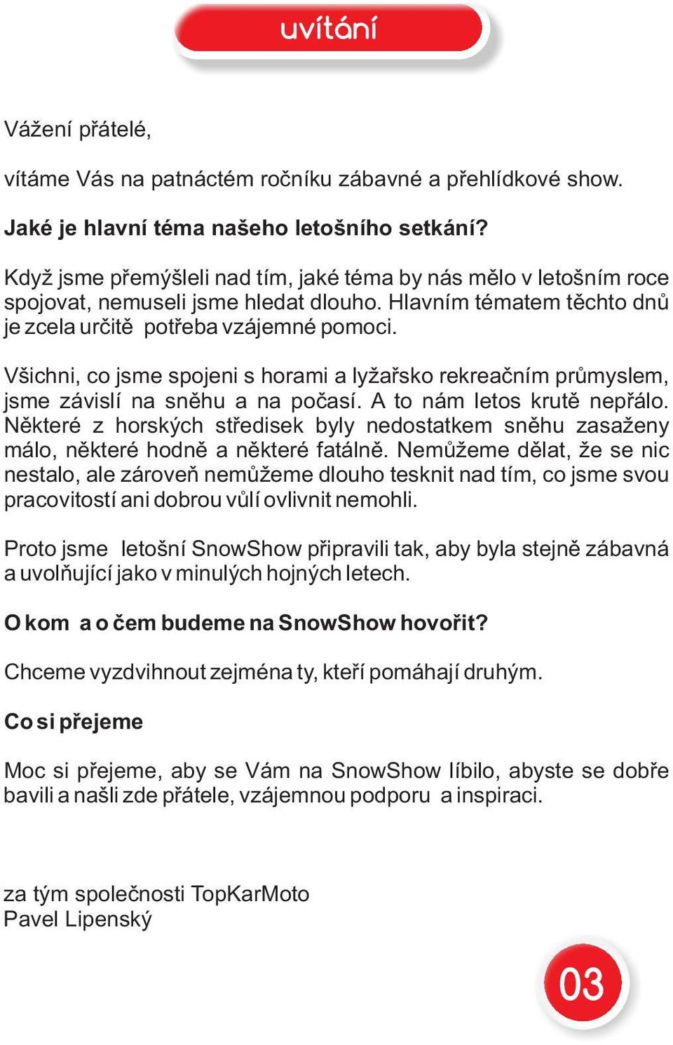 Všichni, co jsme spojeni s horami a lyžařsko rekreačním průmyslem, jsme závislí na sněhu a na počasí. A to nám letos krutě nepřálo.