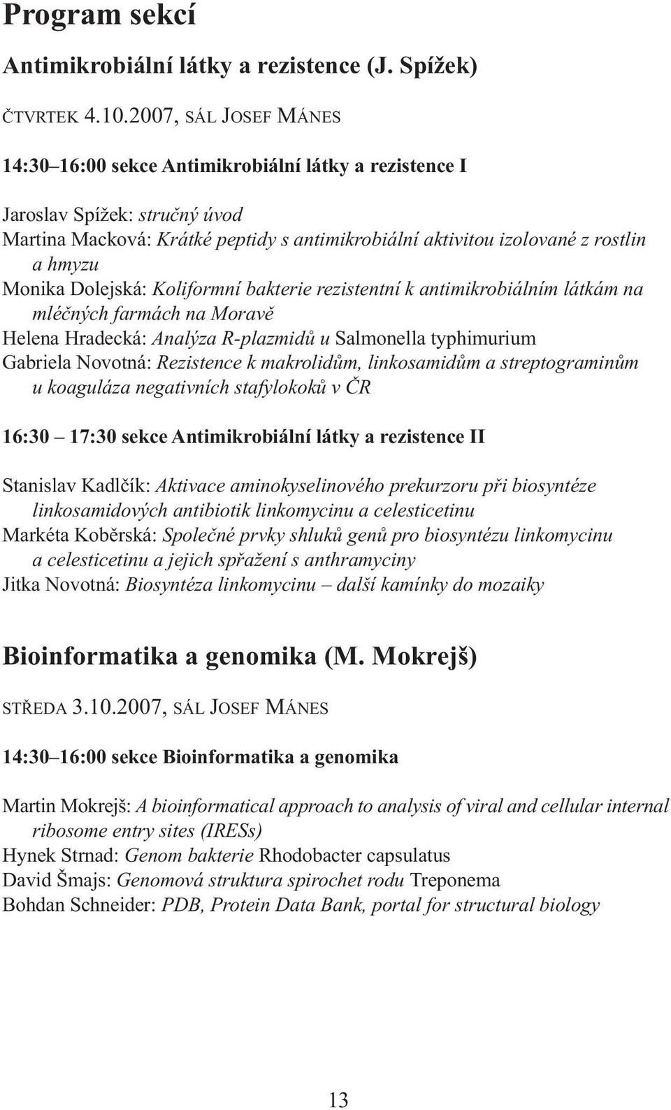 Monika Dolejská: Koliformní bakterie rezistentní k antimikrobiálním látkám na mléčných farmách na Moravě Helena Hradecká: Analýza R-plazmidů u Salmonella typhimurium Gabriela Novotná: Rezistence k