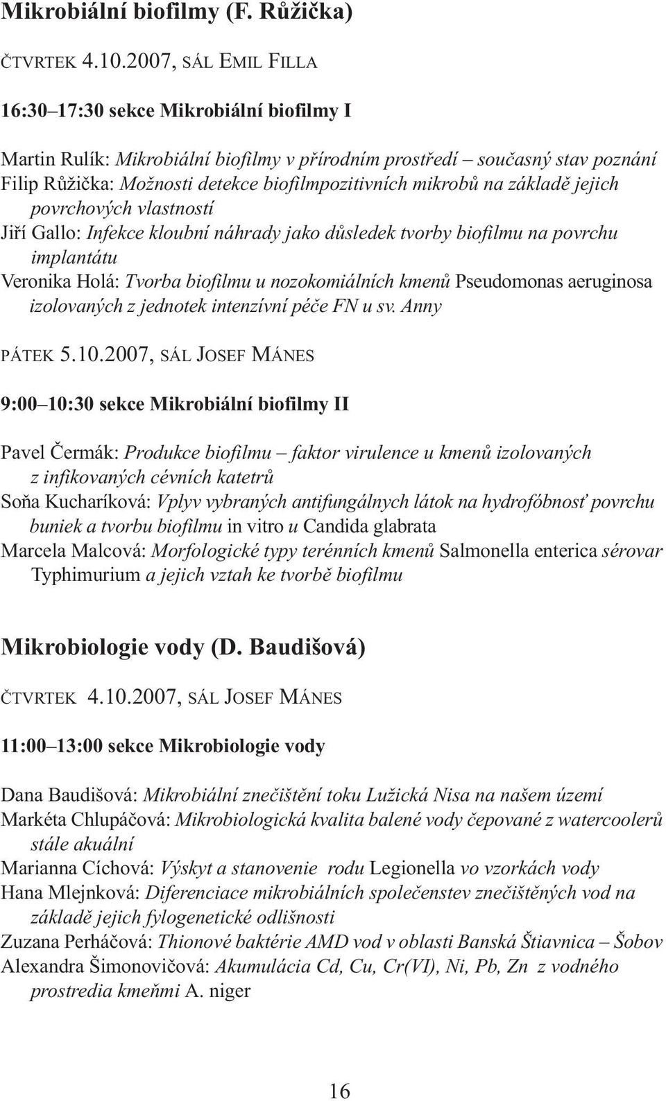 na základě jejich povrchových vlastností Jiří Gallo: Infekce kloubní náhrady jako důsledek tvorby biofilmu na povrchu implantátu Veronika Holá: Tvorba biofilmu u nozokomiálních kmenů Pseudomonas