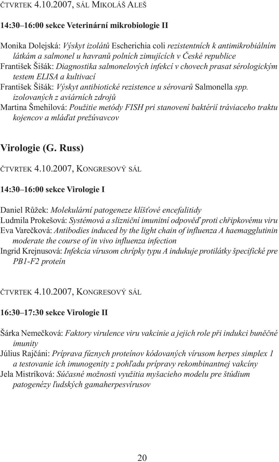 v České republice František Šišák: Diagnostika salmonelových infekcí v chovech prasat sérologickým testem ELISA a kultivací František Šišák: Výskyt antibiotické rezistence u sérovarů Salmonella spp.