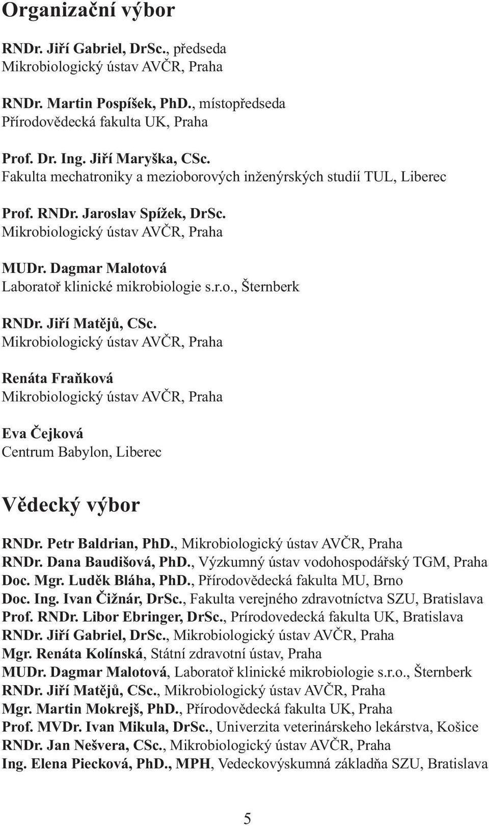 Jiří Matějů, CSc. Mikrobiologický ústav AVČR, Praha Renáta Fraňková Mikrobiologický ústav AVČR, Praha Eva Čejková Centrum Babylon, Liberec Vědecký výbor RNDr. Petr Baldrian, PhD.