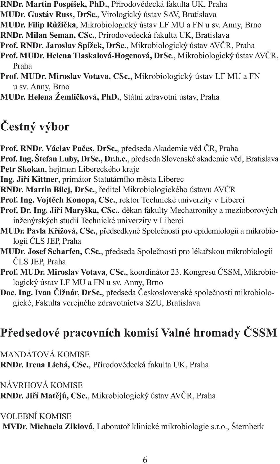 , Mikrobiologický ústav AVČR, Praha Prof. MUDr. Miroslav Votava, CSc., Mikrobiologický ústav LF MU a FN u sv. Anny, Brno MUDr. Helena Žemličková, PhD., Státní zdravotní ústav, Praha Čestný výbor Prof.