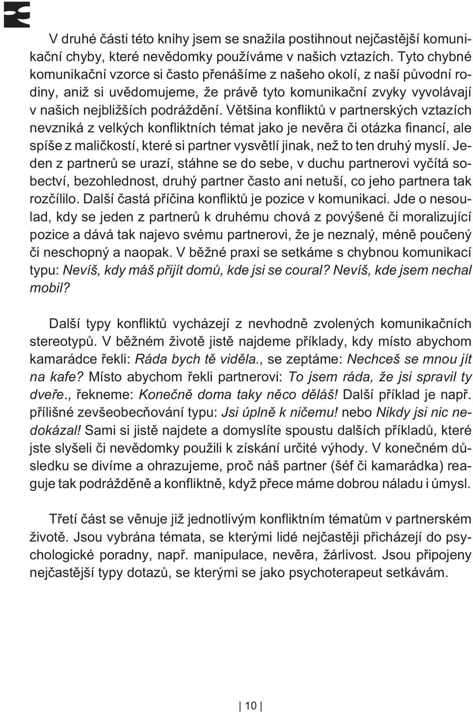 Vìtšina konfliktù v partnerských vztazích nevzniká z velkých konfliktních témat jako je nevìra èi otázka financí, ale spíše z malièkostí, které si partner vysvìtlí jinak, než to ten druhý myslí.