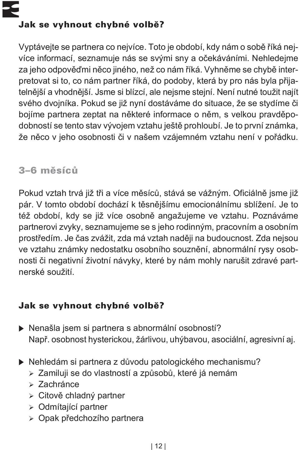 Pokud se již nyní dostáváme do situace, že se stydíme èi bojíme partnera zeptat na nìkteré informace o nìm, s velkou pravdìpodobností se tento stav vývojem vztahu ještì prohloubí.