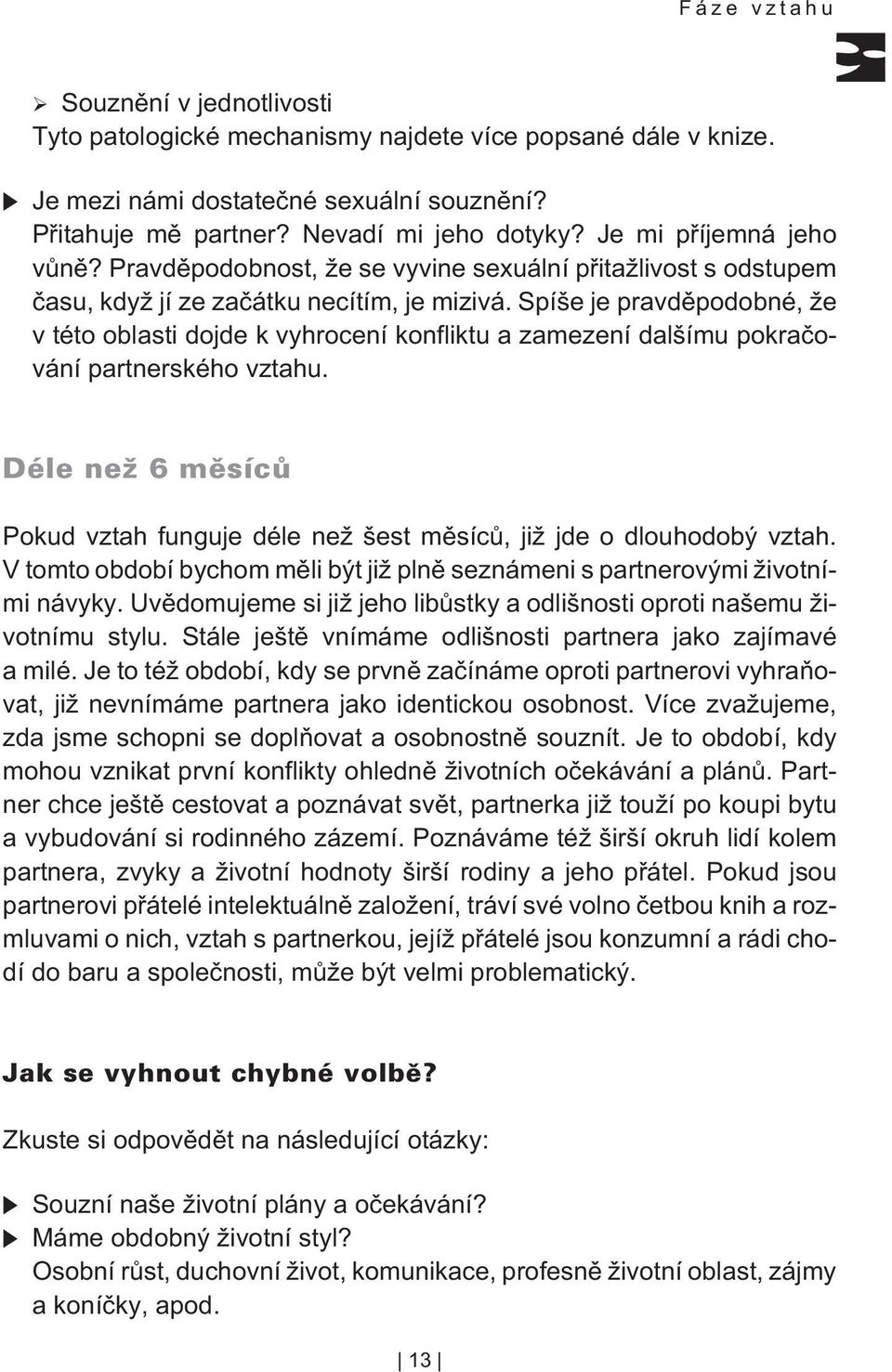 Spíše je pravdìpodobné, že v této oblasti dojde k vyhrocení konfliktu a zamezení dalšímu pokraèování partnerského vztahu. Pokud vztah funguje déle než šest mìsícù, již jde o dlouhodobý vztah.