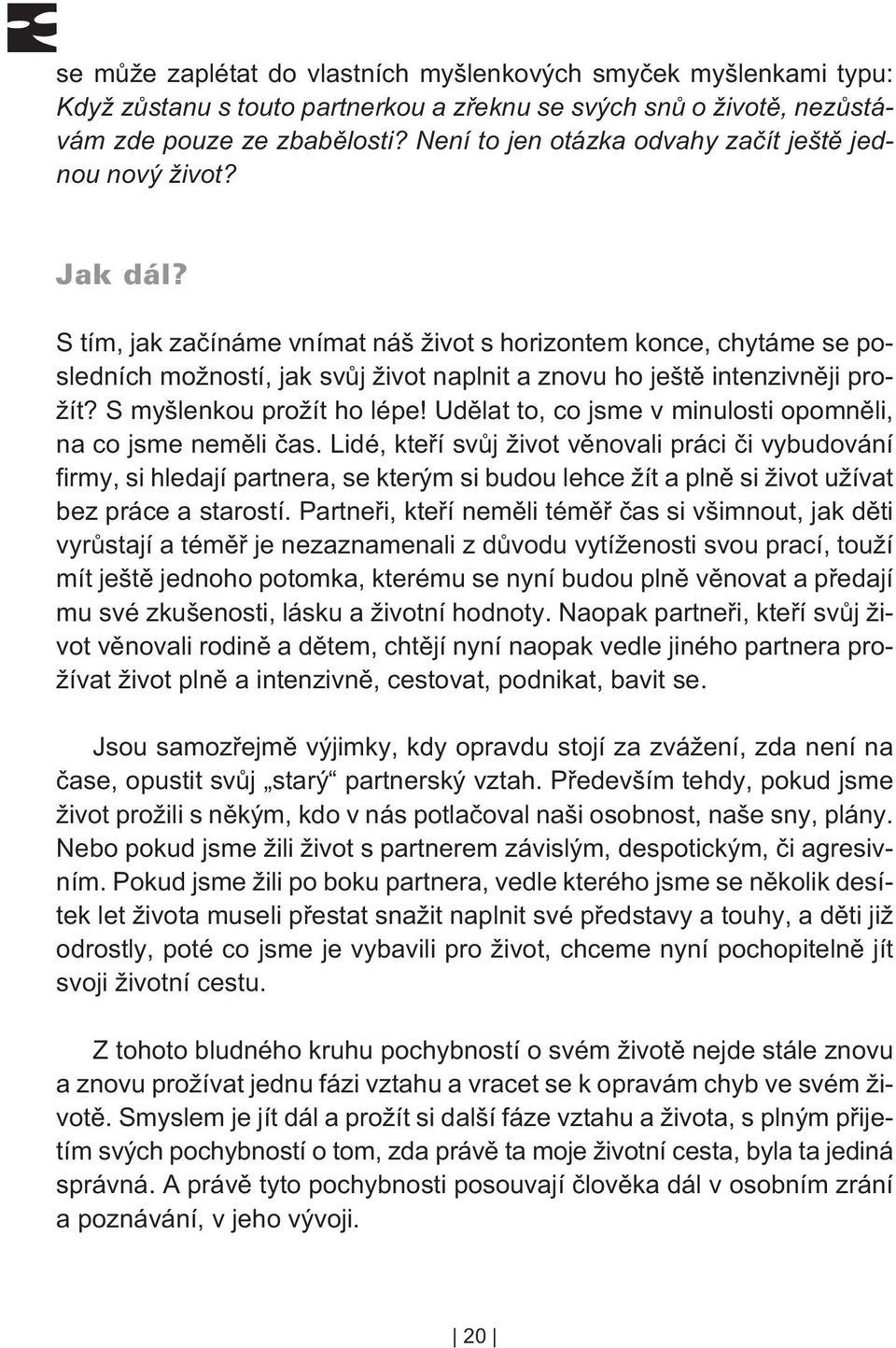 S tím, jak zaèínáme vnímat náš život s horizontem konce, chytáme se posledních možností, jak svùj život naplnit a znovu ho ještì intenzivnìji prožít? S myšlenkou prožít ho lépe!