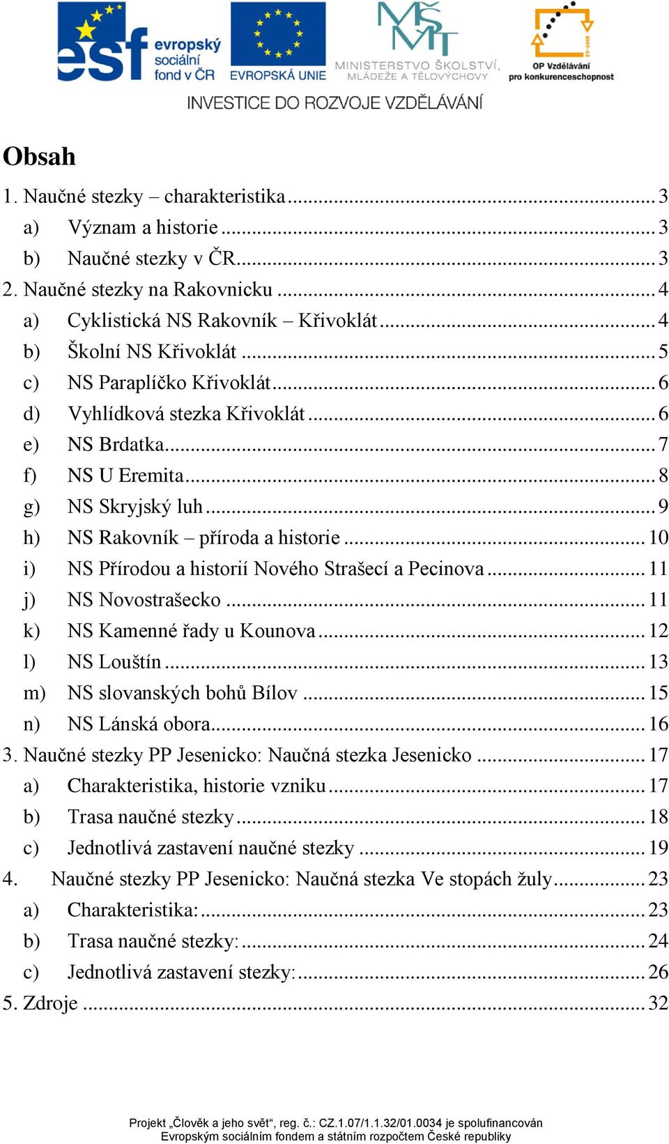 .. 10 i) NS Přírodou a historií Nového Strašecí a Pecinova... 11 j) NS Novostrašecko... 11 k) NS Kamenné řady u Kounova... 12 l) NS Louštín... 13 m) NS slovanských bohů Bílov... 15 n) NS Lánská obora.