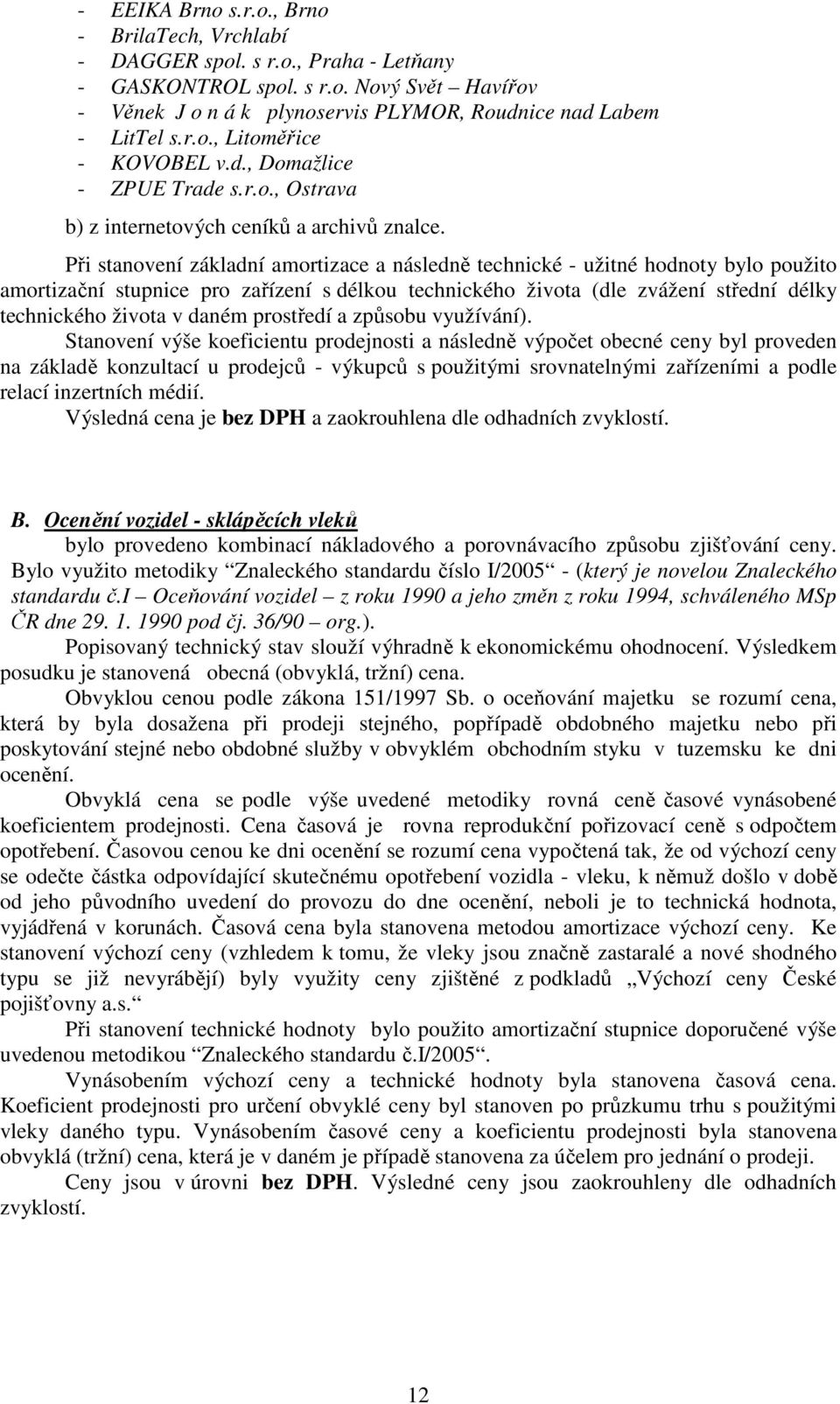 Při stanovení základní amortizace a následně technické - užitné hodnoty bylo použito amortizační stupnice pro zařízení s délkou technického života (dle zvážení střední délky technického života v