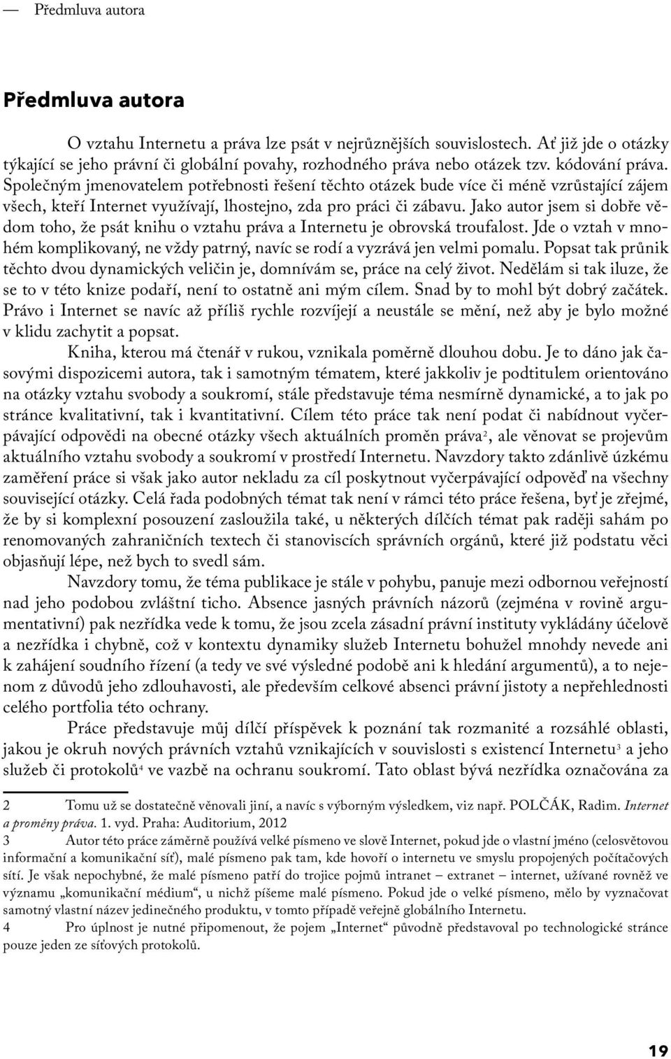 Jako autor jsem si dobře vědom toho, že psát knihu o vztahu práva a Internetu je obrovská troufalost. Jde o vztah v mnohém komplikovaný, ne vždy patrný, navíc se rodí a vyzrává jen velmi pomalu.