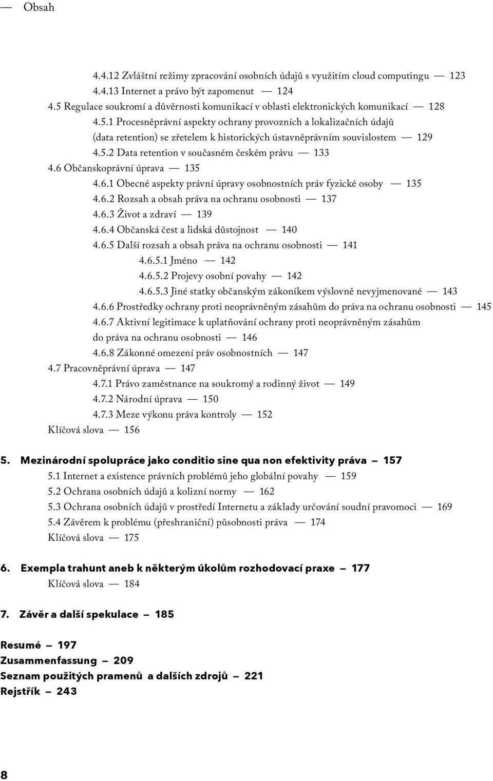 5.2 Data retention v současném českém právu 133 4.6 Občanskoprávní úprava 135 4.6.1 Obecné aspekty právní úpravy osobnostních práv fyzické osoby 135 4.6.2 Rozsah a obsah práva na ochranu osobnosti 137 4.