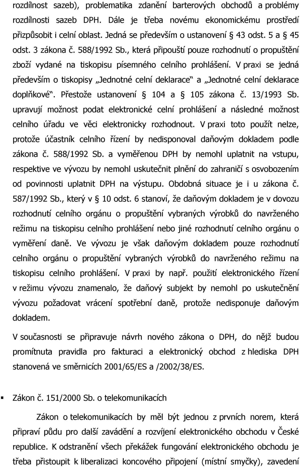 V praxi se jedná především o tiskopisy Jednotné celní deklarace a Jednotné celní deklarace doplňkové. Přestože ustanovení 104 a 105 zákona č. 13/1993 Sb.