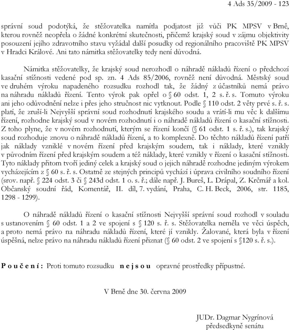 Námitka stěžovatelky, že krajský soud nerozhodl o náhradě nákladů řízení o předchozí kasační stížnosti vedené pod sp. zn. 4 Ads 85/2006, rovněž není důvodná.