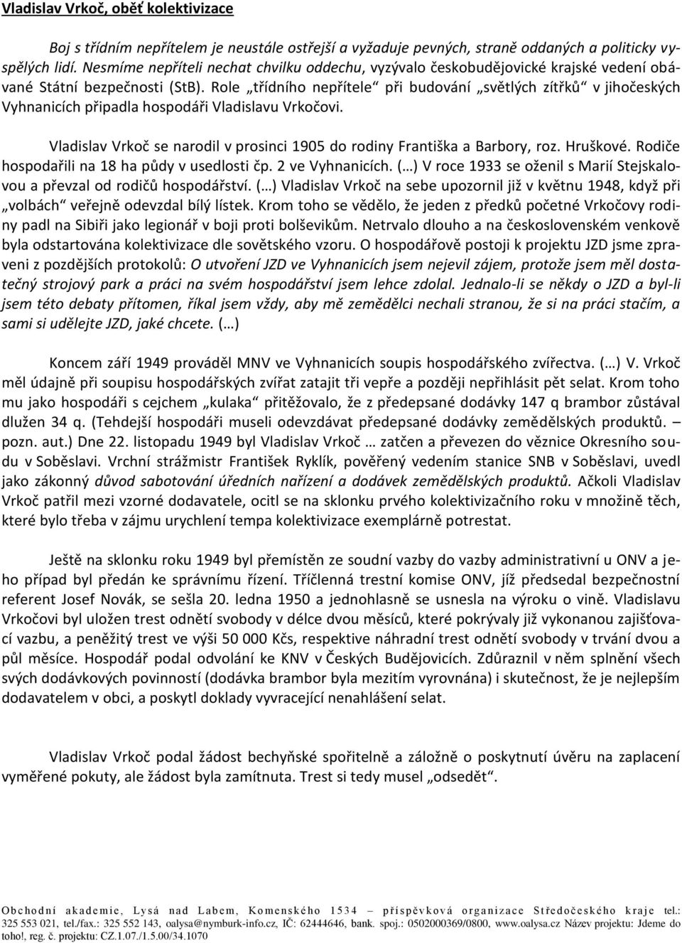 Role třídního nepřítele při budování světlých zítřků v jihočeských Vyhnanicích připadla hospodáři Vladislavu Vrkočovi. Vladislav Vrkoč se narodil v prosinci 1905 do rodiny Františka a Barbory, roz.