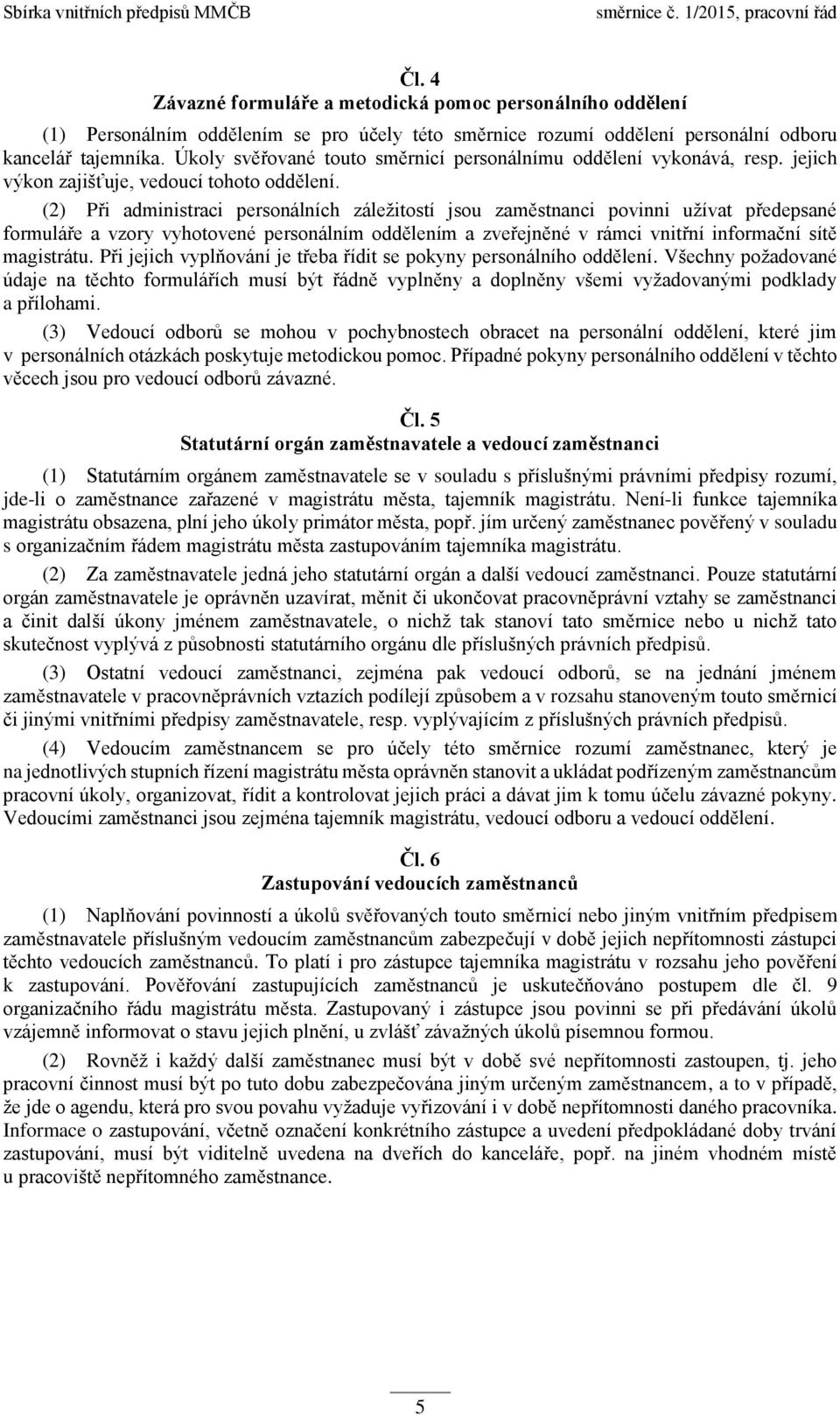 (2) Při administraci personálních záležitostí jsou zaměstnanci povinni užívat předepsané formuláře a vzory vyhotovené personálním oddělením a zveřejněné v rámci vnitřní informační sítě magistrátu.