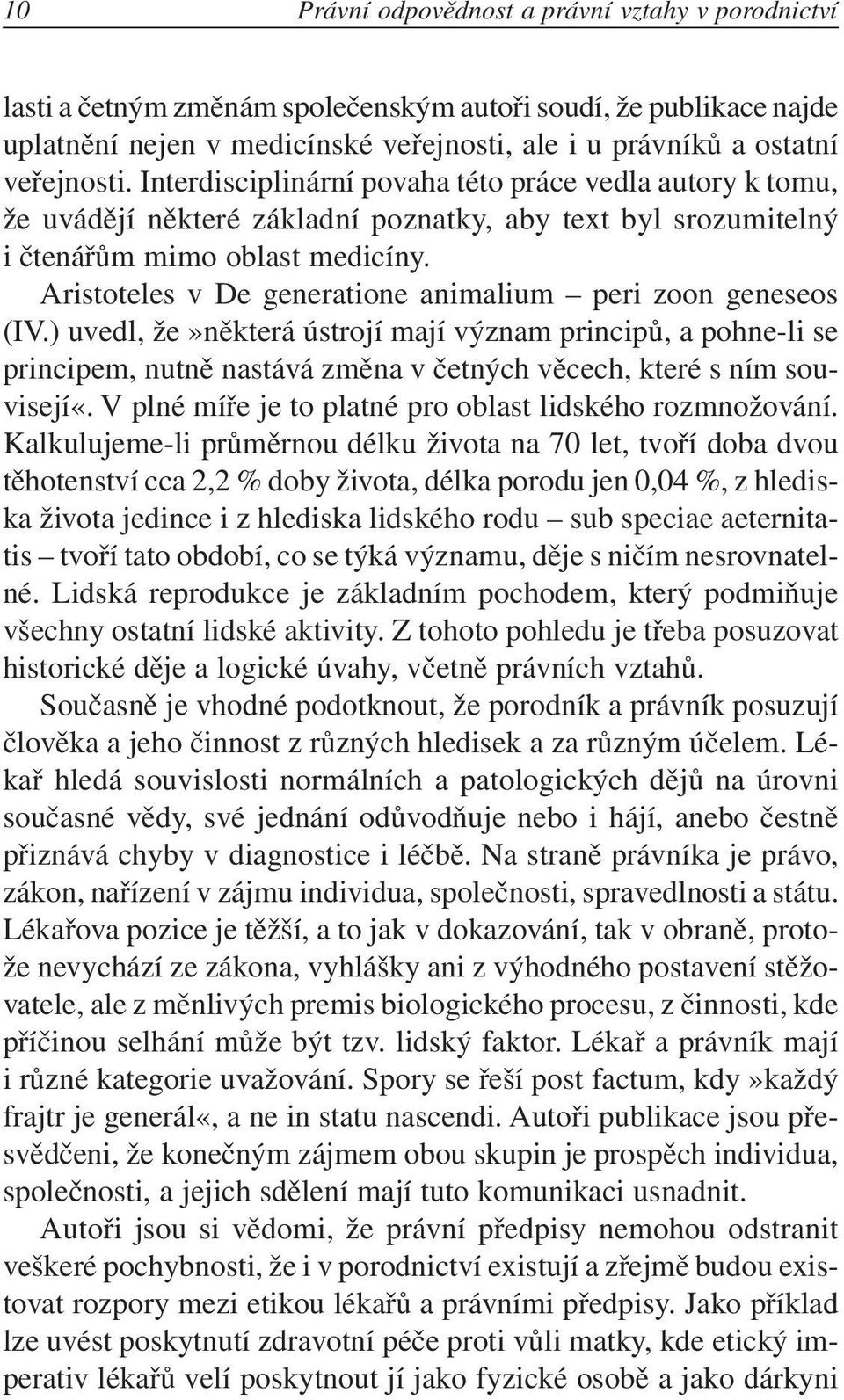 Aristoteles v De generatione animalium peri zoon geneseos (IV.) uvedl, že»některá ústrojí mají význam principů, a pohne-li se principem, nutně nastává změna v četných věcech, které s ním souvisejí«.