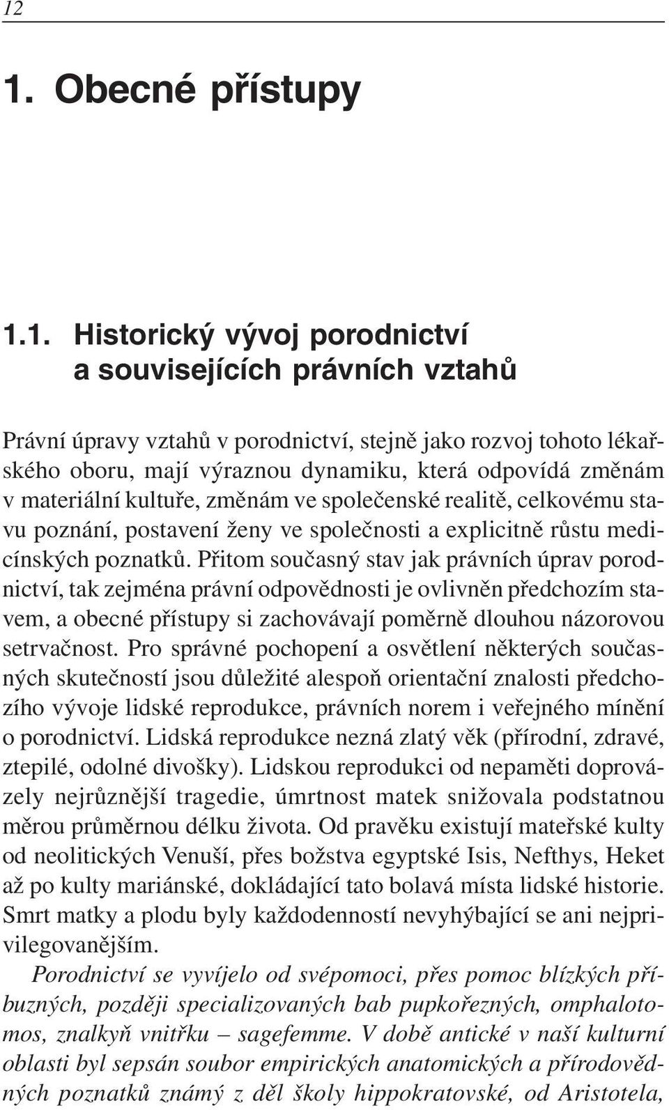 Přitom současný stav jak právních úprav porodnictví, tak zejména právní odpovědnosti je ovlivněn předchozím stavem, a obecné přístupy si zachovávají poměrně dlouhou názorovou setrvačnost.