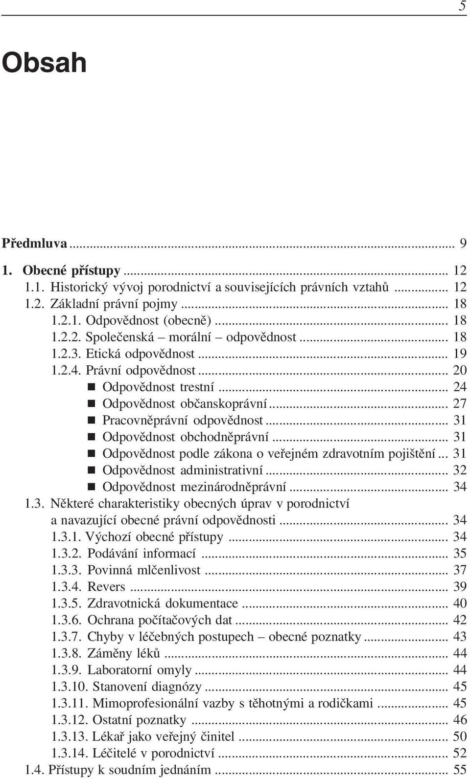 .. 31 Odpovědnost podle zákona o veřejném zdravotním pojištění... 31 Odpovědnost administrativní... 32 Odpovědnost mezinárodněprávní... 34 1.3. Některé charakteristiky obecných úprav v porodnictví a navazující obecné právní odpovědnosti.