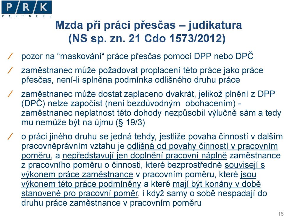 může dostat zaplaceno dvakrát, jelikož plnění z DPP (DPČ) nelze započíst (není bezdůvodným obohacením) - zaměstnanec neplatnost této dohody nezpůsobil výlučně sám a tedy mu nemůže být na újmu ( 19/3)