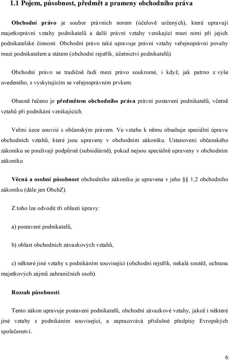 Obchodní právo se tradičně řadí mezi právo soukromé, i když, jak patrno z výše uvedeného, s vyskytujícím se veřejnoprávním prvkem.