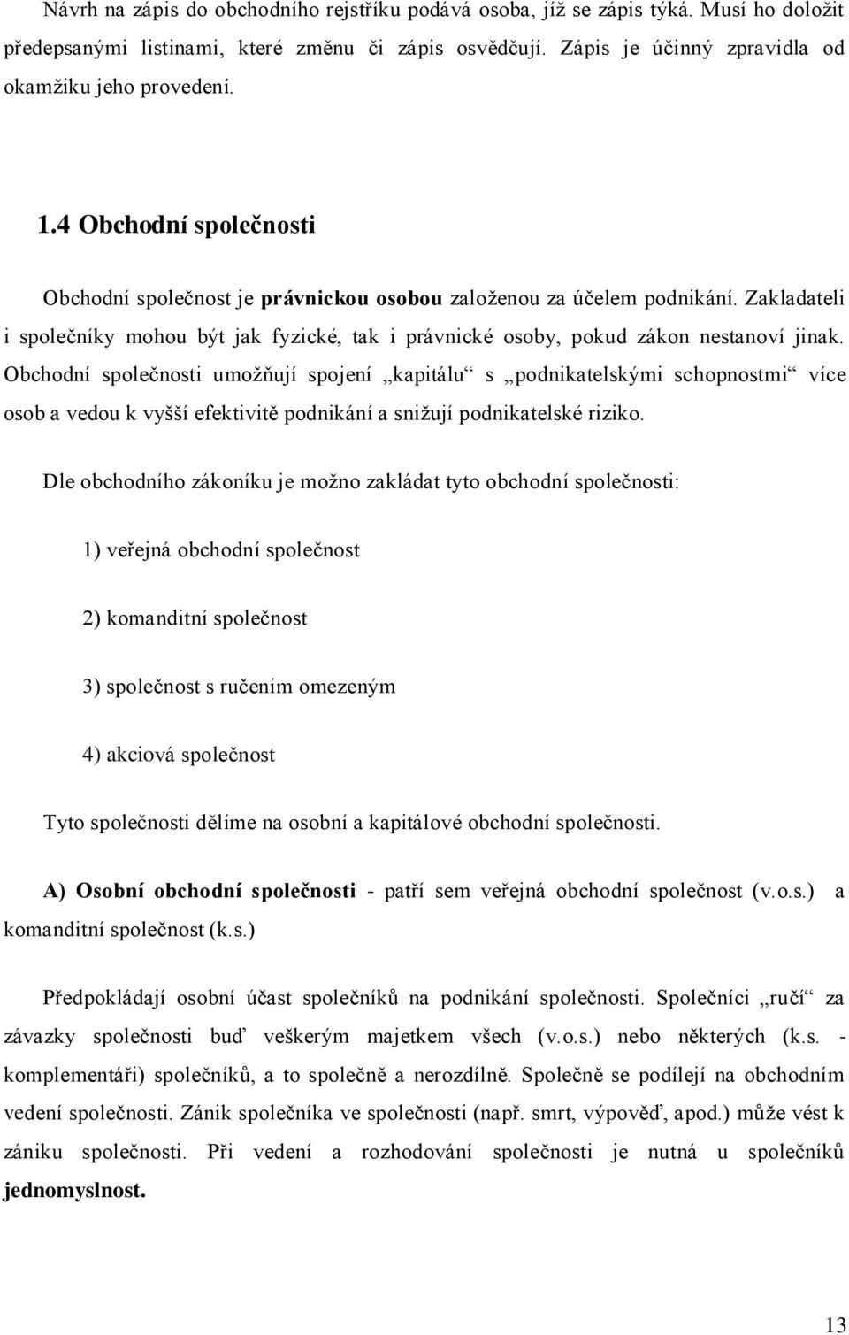 Obchodní společnosti umožňují spojení kapitálu s podnikatelskými schopnostmi více osob a vedou k vyšší efektivitě podnikání a snižují podnikatelské riziko.