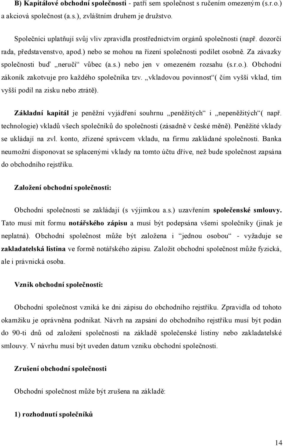 Za závazky společnosti buď neručí vůbec (a.s.) nebo jen v omezeném rozsahu (s.r.o.). Obchodní zákoník zakotvuje pro každého společníka tzv.