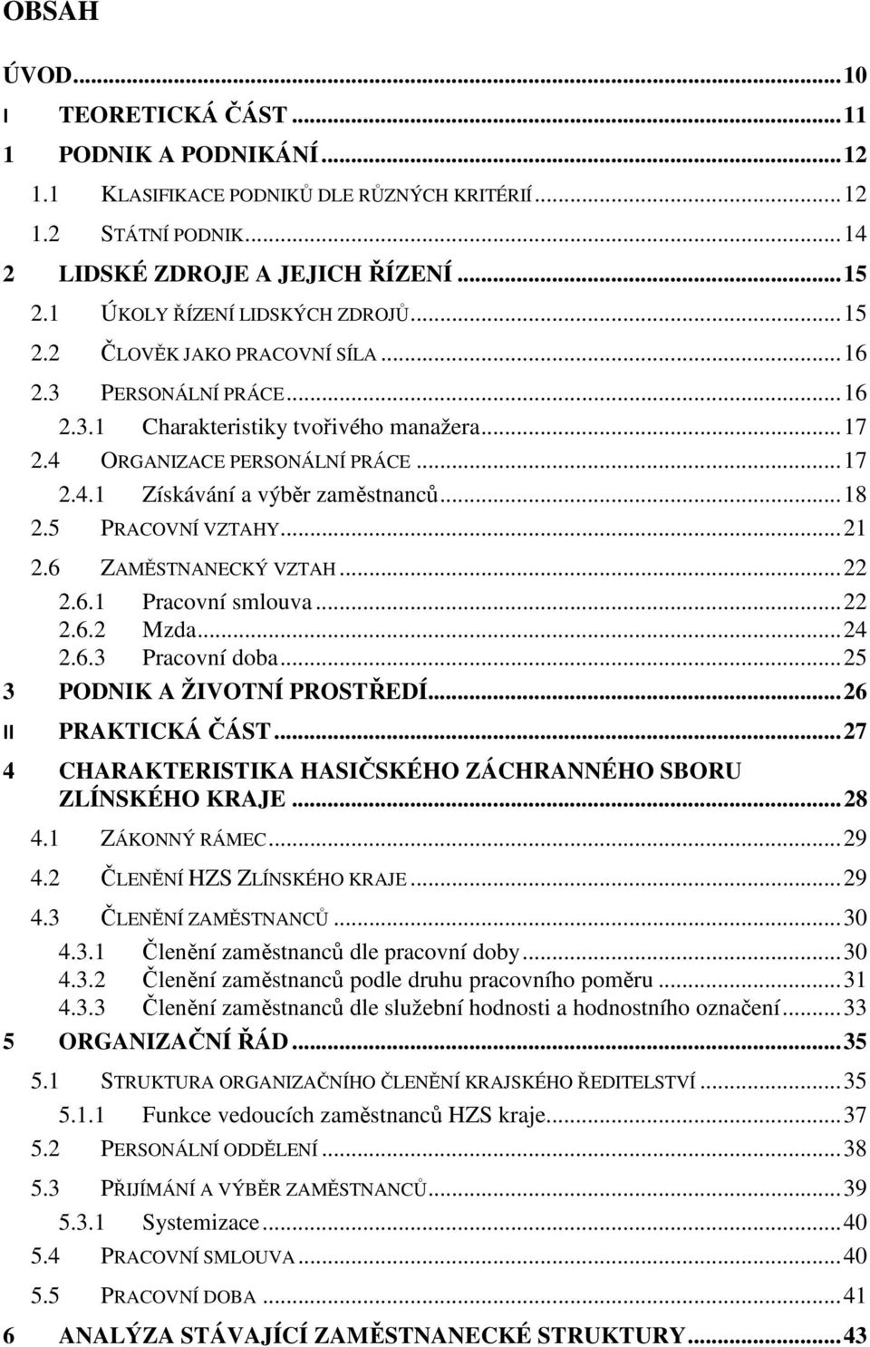 .. 18 2.5 PRACOVNÍ VZTAHY... 21 2.6 ZAMĚSTNANECKÝ VZTAH... 22 2.6.1 Pracovní smlouva... 22 2.6.2 Mzda... 24 2.6.3 Pracovní doba... 25 3 PODNIK A ŽIVOTNÍ PROSTŘEDÍ... 26 II PRAKTICKÁ ČÁST.