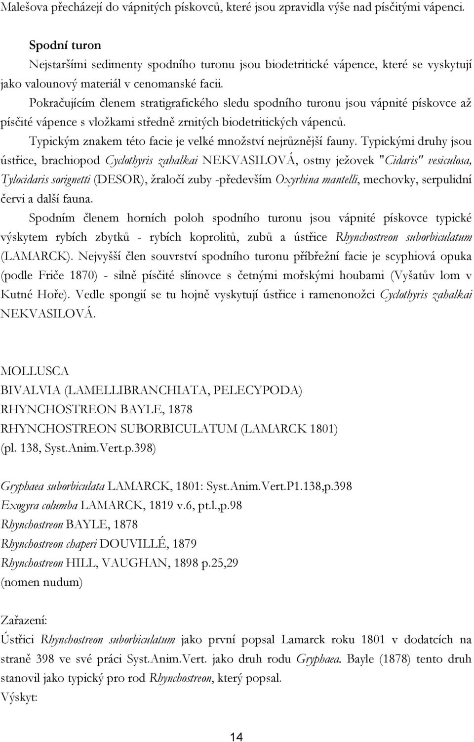 Pokračujícím členem stratigrafického sledu spodního turonu jsou vápnité pískovce až písčité vápence s vložkami středně zrnitých biodetritických vápenců.