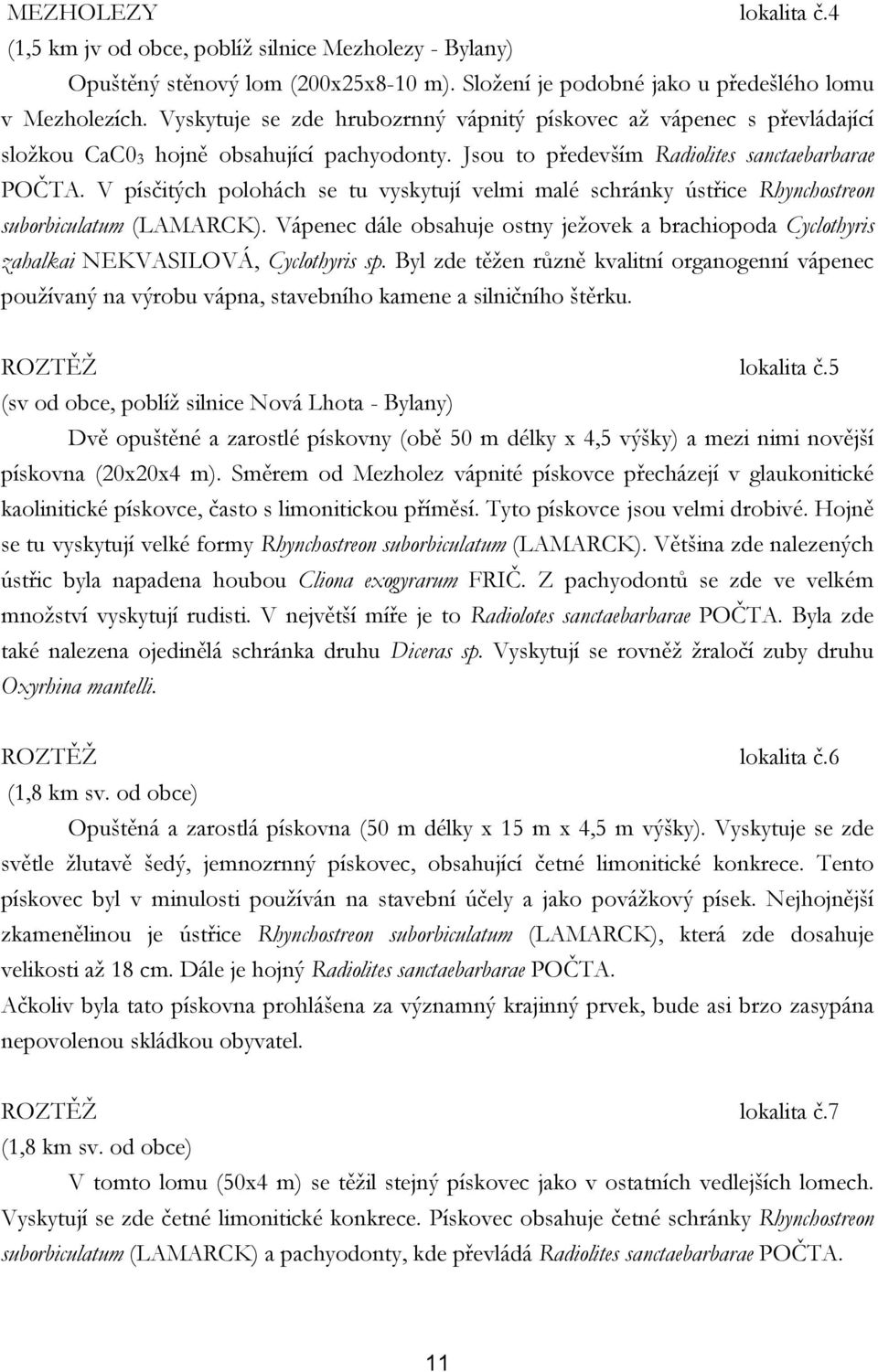 V písčitých polohách se tu vyskytují velmi malé schránky ústřice Rhynchostreon suborbiculatum (LAMARCK).