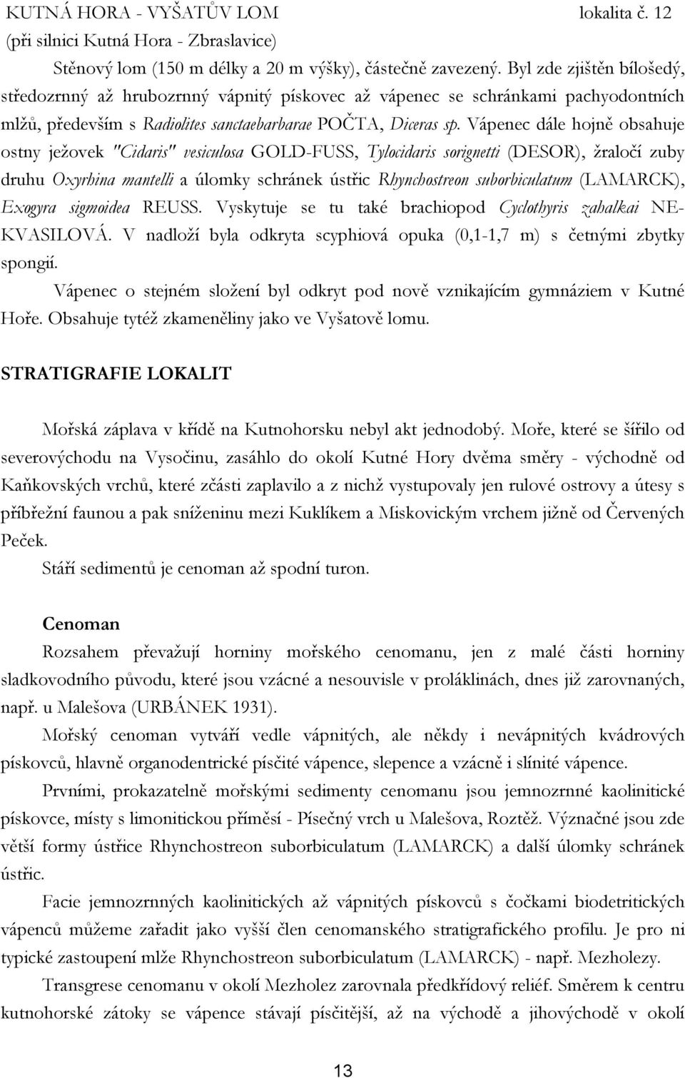 Vápenec dále hojně obsahuje ostny ježovek "Cidaris" vesiculosa GOLD-FUSS, Tylocidaris sorignetti (DESOR), žraločí zuby druhu Oxyrhina mantelli a úlomky schránek ústřic Rhynchostreon suborbiculatum