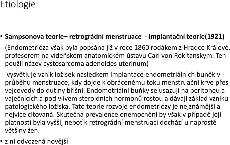 Ten použil název cystosarcoma adenoides uterinum) vysvětluje vznik ložisek následkem implantace endometriálních buněk v průběhu menstruace, kdy dojde k obrácenému toku menstruační krve přes vejcovody