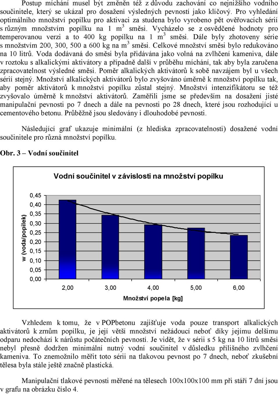 Vycházelo se z osvědčené hodnoty pro temperovanou verzi a to 400 kg popílku na 1 m 3 směsi. Dále byly zhotoveny série s množstvím 200, 300, 500 a 600 kg na m 3 směsi.