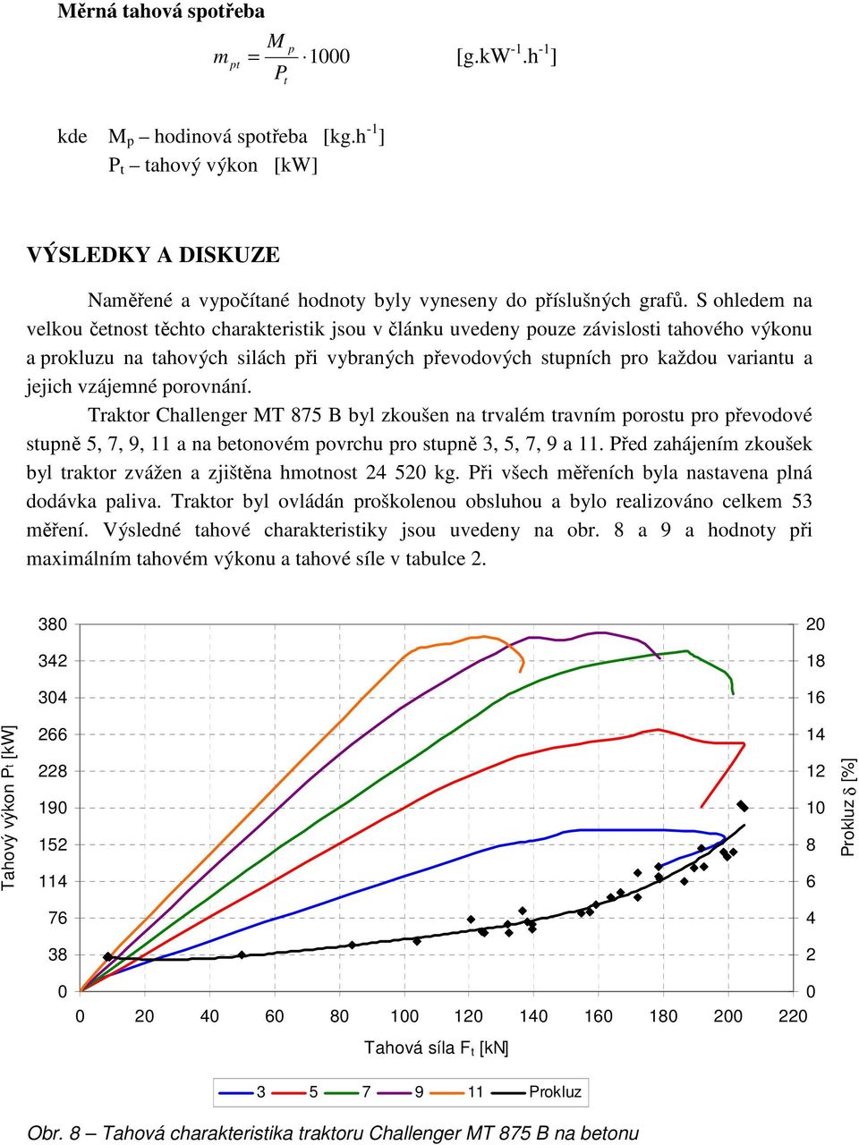 vzájemné porovnání. Traktor Challenger MT 875 B byl zkoušen na trvalém travním porostu pro převodové stupně 5, 7, 9, 11 a na betonovém povrchu pro stupně 3, 5, 7, 9 a 11.
