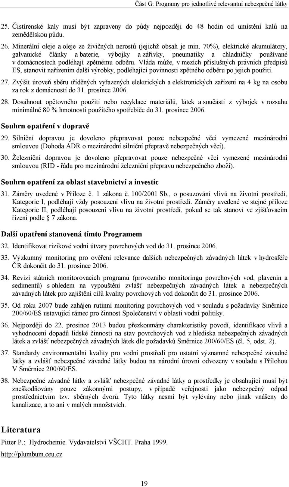 Vláda může, v mezích příslušných právních předpisů ES, stanovit nařízením další výrobky, podléhající povinnosti zpětného odběru po jejich použití. 27.