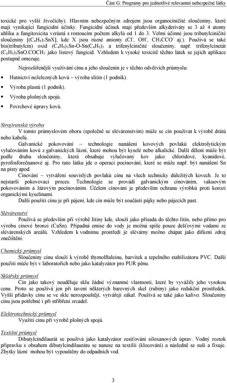 Velmi účinné jsou tributylcíničité sloučeniny [(C 4 H 9 ) 3 SnX], kde X jsou různé anionty (Cl -, OH -, CH 3 CCO - aj.). Používá se také bis(tributylcín) oxid (C 4 H 9 ) 3 Sn-O-Sn(C 4 H 9 ) 3 a trifenylcíničité sloučeniny, např.