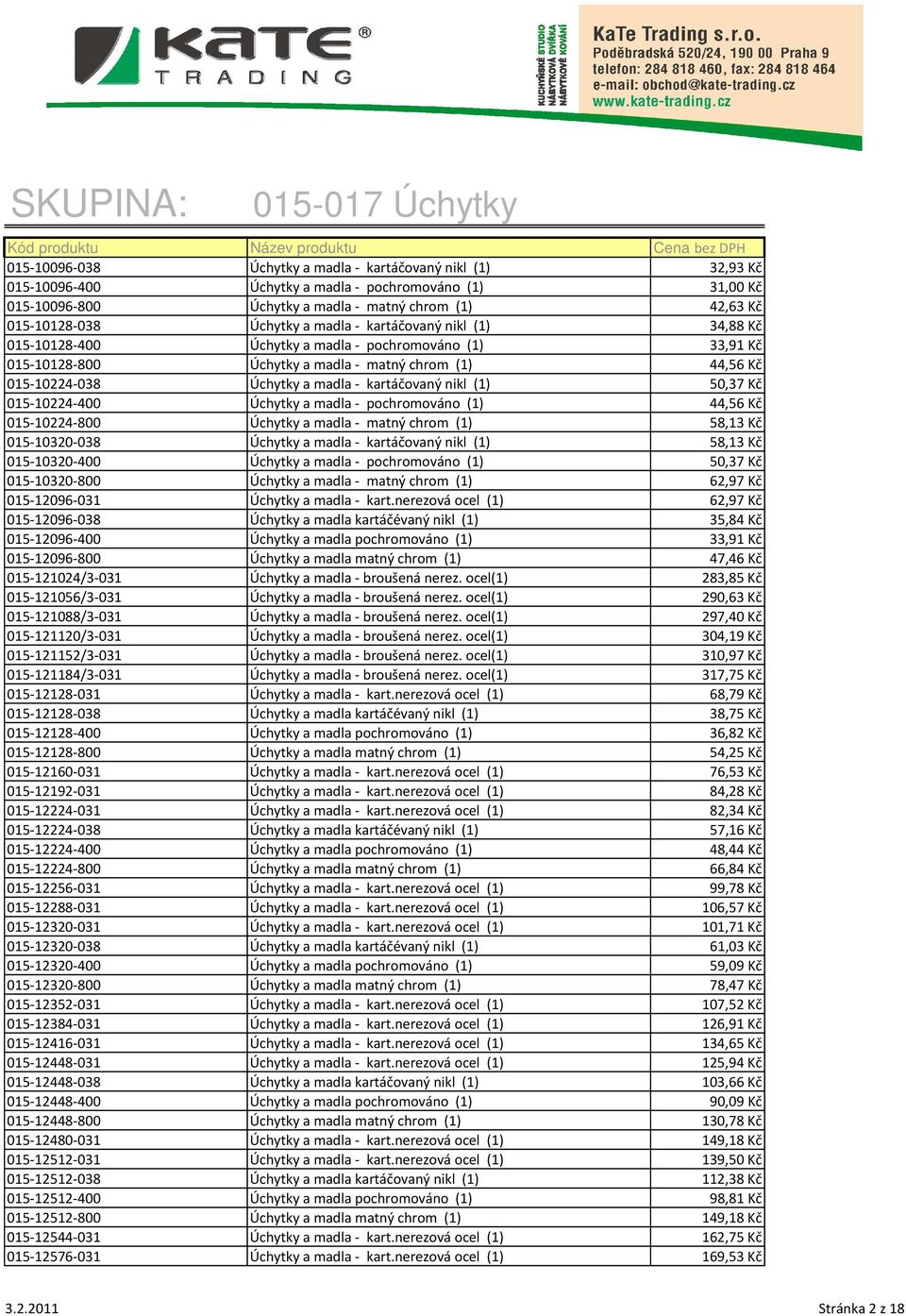 nikl (1) 50,37 Kč 015-10224-400 Úchytky a madla - pochromováno (1) 44,56 Kč 015-10224-800 Úchytky a madla - matný chrom (1) 58,13 Kč 015-10320-038 Úchytky a madla - kartáčovaný nikl (1) 58,13 Kč