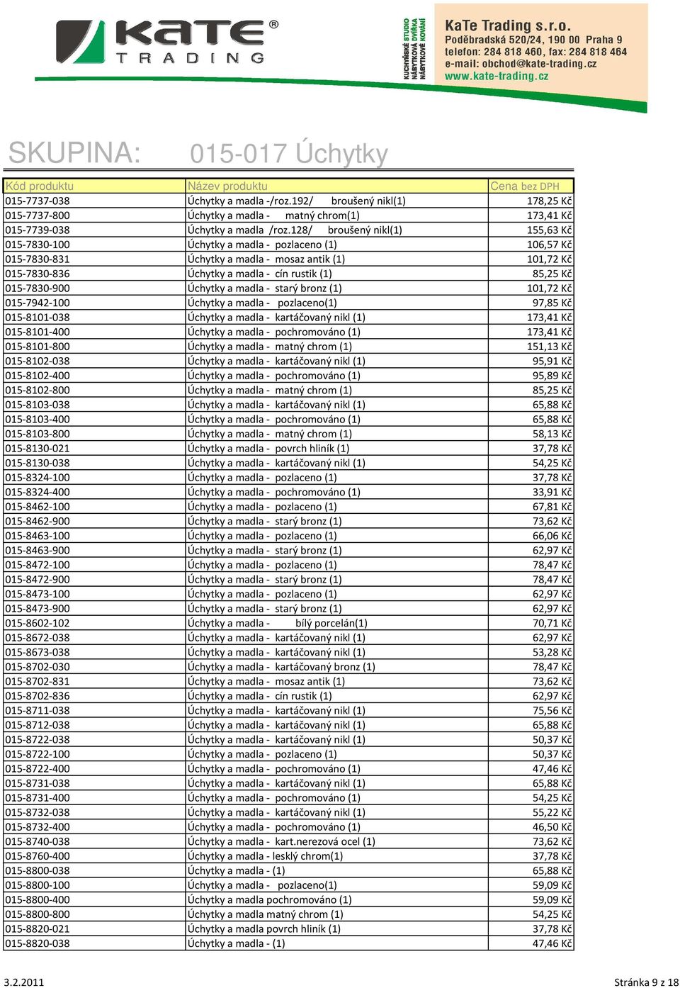 015-7830-900 Úchytky a madla - starý bronz (1) 101,72 Kč 015-7942-100 Úchytky a madla - pozlaceno(1) 97,85 Kč 015-8101-038 Úchytky a madla - kartáčovaný nikl (1) 173,41 Kč 015-8101-400 Úchytky a