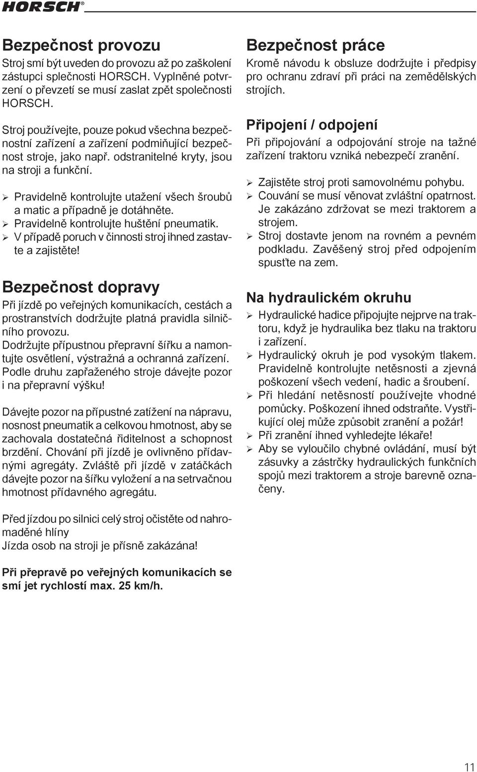 Pravidelně kontrolujte utažení všech šroubů a matic a případně je dotáhněte. Pravidelně kontrolujte huštění pneumatik. V případě poruch v činnosti stroj ihned zastavte a zajistěte!