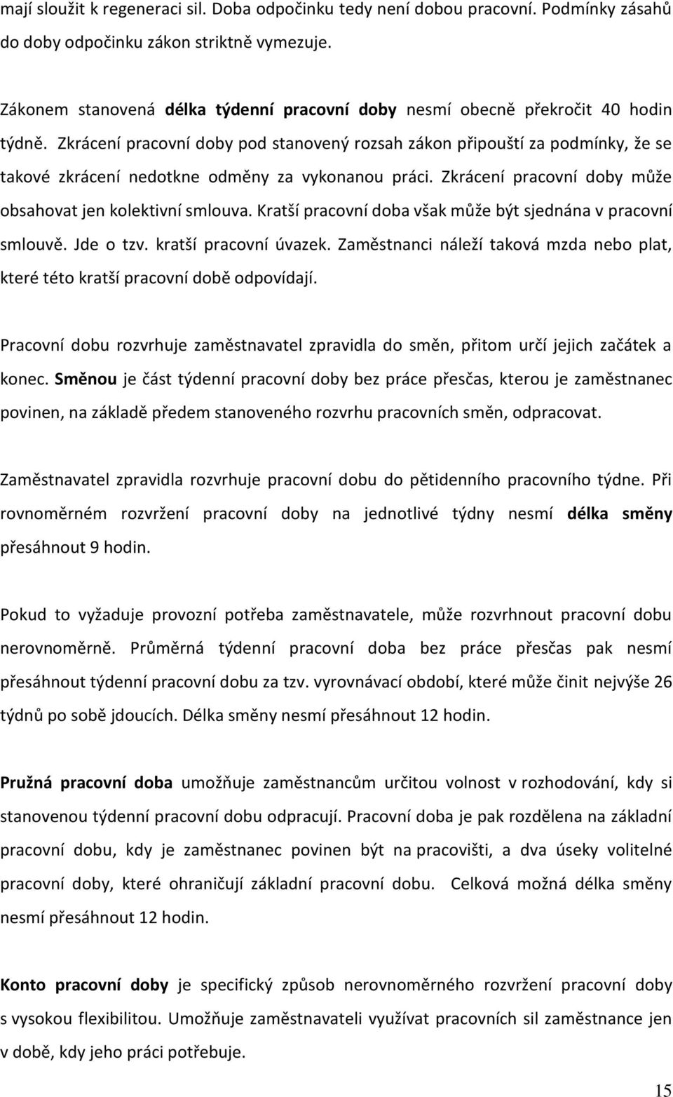 Zkrácení pracovní doby pod stanovený rozsah zákon připouští za podmínky, že se takové zkrácení nedotkne odměny za vykonanou práci. Zkrácení pracovní doby může obsahovat jen kolektivní smlouva.