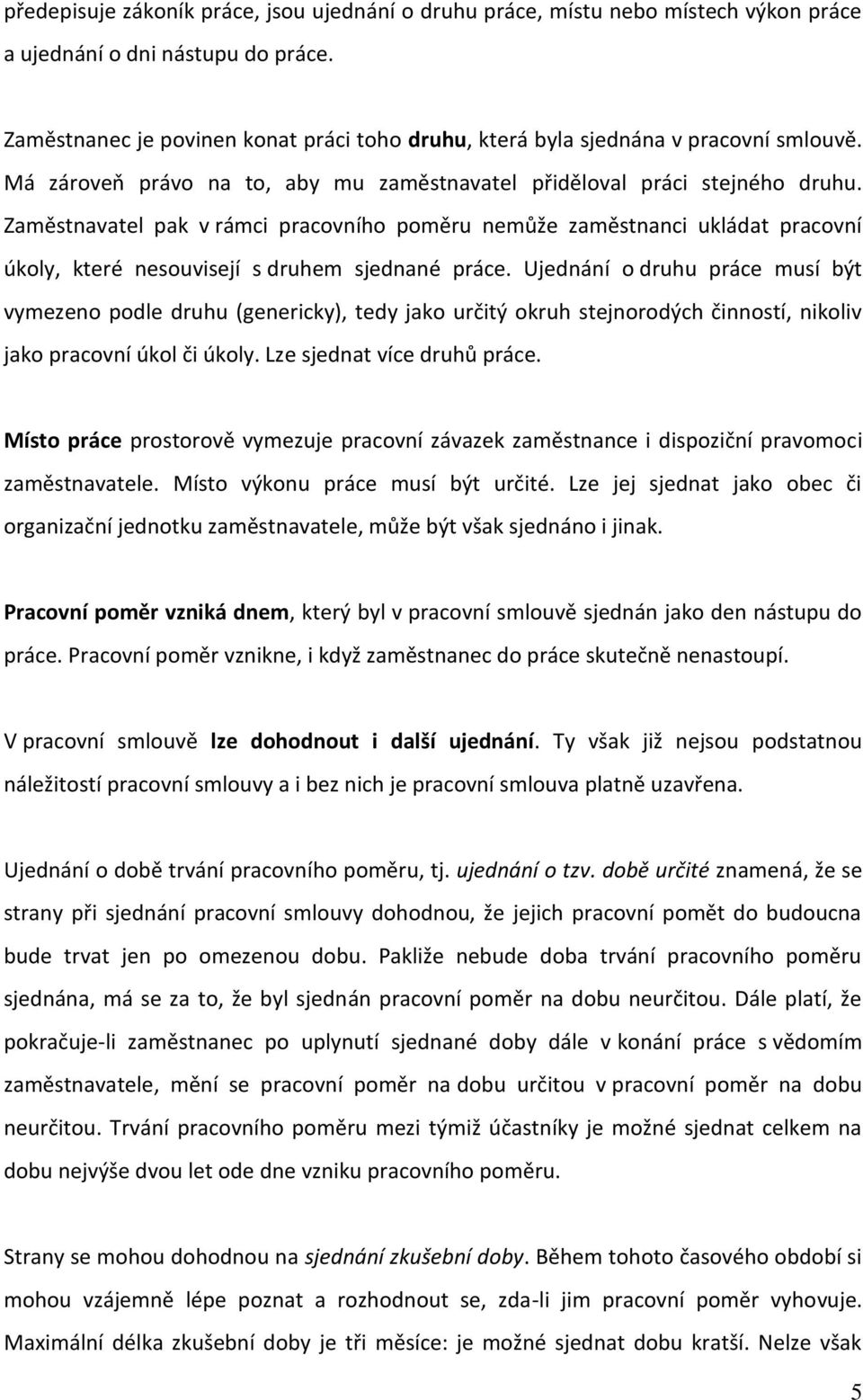 Zaměstnavatel pak v rámci pracovního poměru nemůže zaměstnanci ukládat pracovní úkoly, které nesouvisejí s druhem sjednané práce.