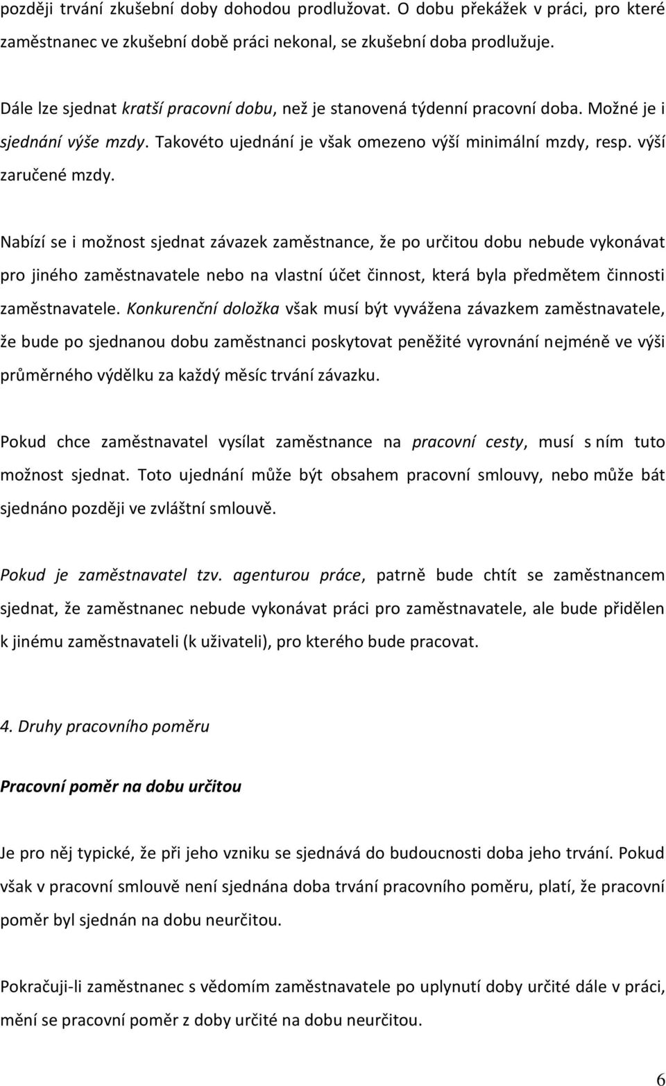 Nabízí se i možnost sjednat závazek zaměstnance, že po určitou dobu nebude vykonávat pro jiného zaměstnavatele nebo na vlastní účet činnost, která byla předmětem činnosti zaměstnavatele.