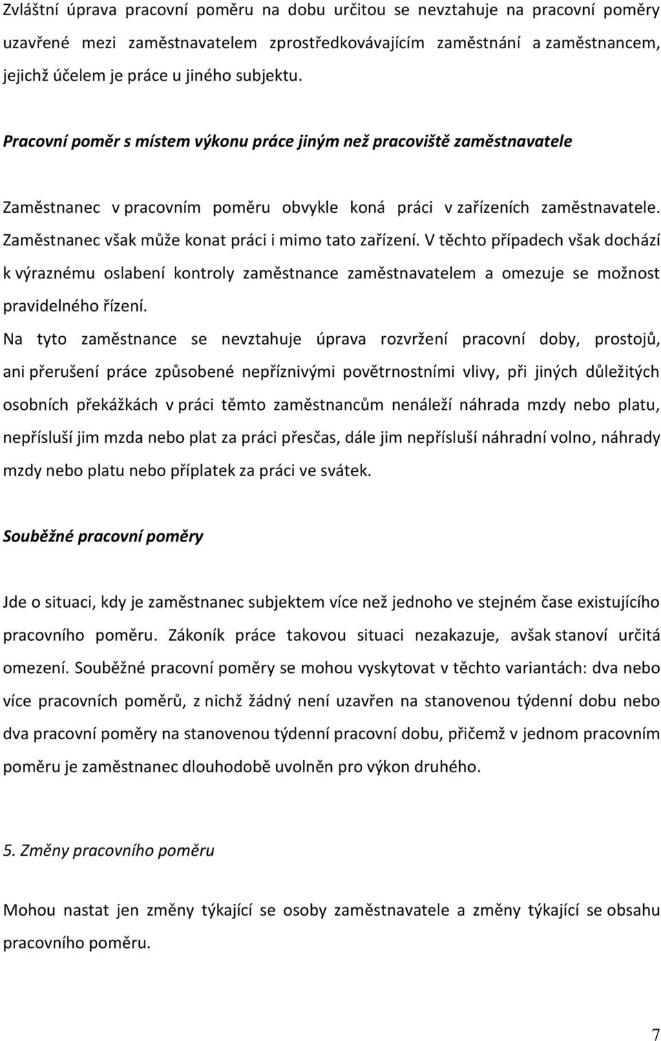 Zaměstnanec však může konat práci i mimo tato zařízení. V těchto případech však dochází k výraznému oslabení kontroly zaměstnance zaměstnavatelem a omezuje se možnost pravidelného řízení.