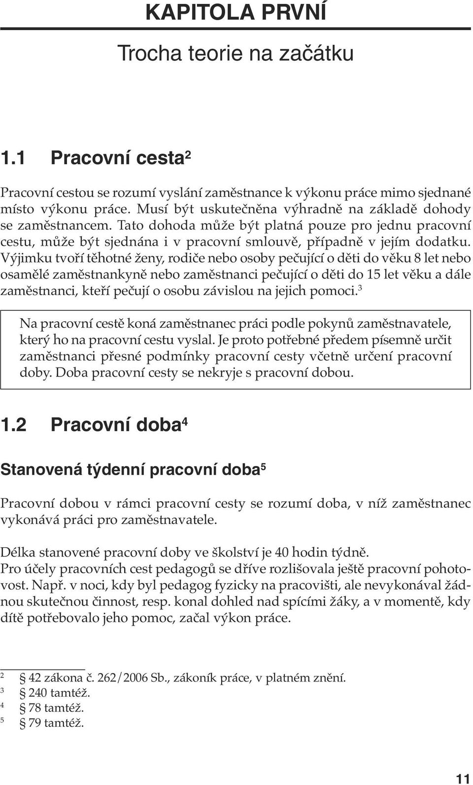 Výjimku tvoří těhotné ženy, rodiče nebo osoby pečující o děti do věku 8 let nebo osamělé zaměstnankyně nebo zaměstnanci pečující o děti do 15 let věku a dále zaměstnanci, kteří pečují o osobu