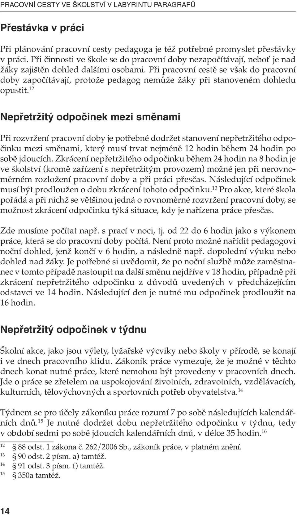 Při pracovní cestě se však do pracovní doby započítávají, protože pedagog nemůže žáky při stanoveném dohledu opustit.