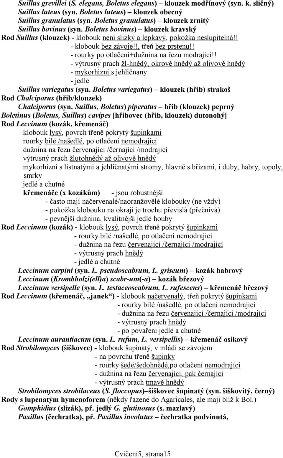 !, třeň bez prstenu!! - rourky po otlačení+dužnina na řezu modrající!! - výtrusný prach žl-hnědý, okrově hnědý až olivově hnědý - mykorhizní s jehličnany - jedlé Suillus variegatus (syn.