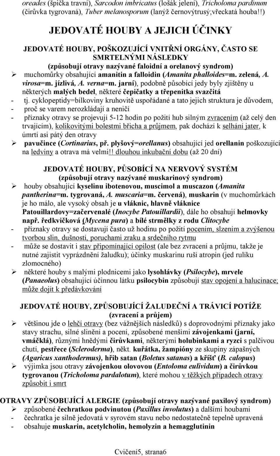 falloidin (Amanita phalloides=m. zelená, A. virosa=m. jízlivá, A. verna=m. jarní), podobně působící jedy byly zjištěny u některých malých bedel, některé čepičatky a třepenitka svazčitá - tj.