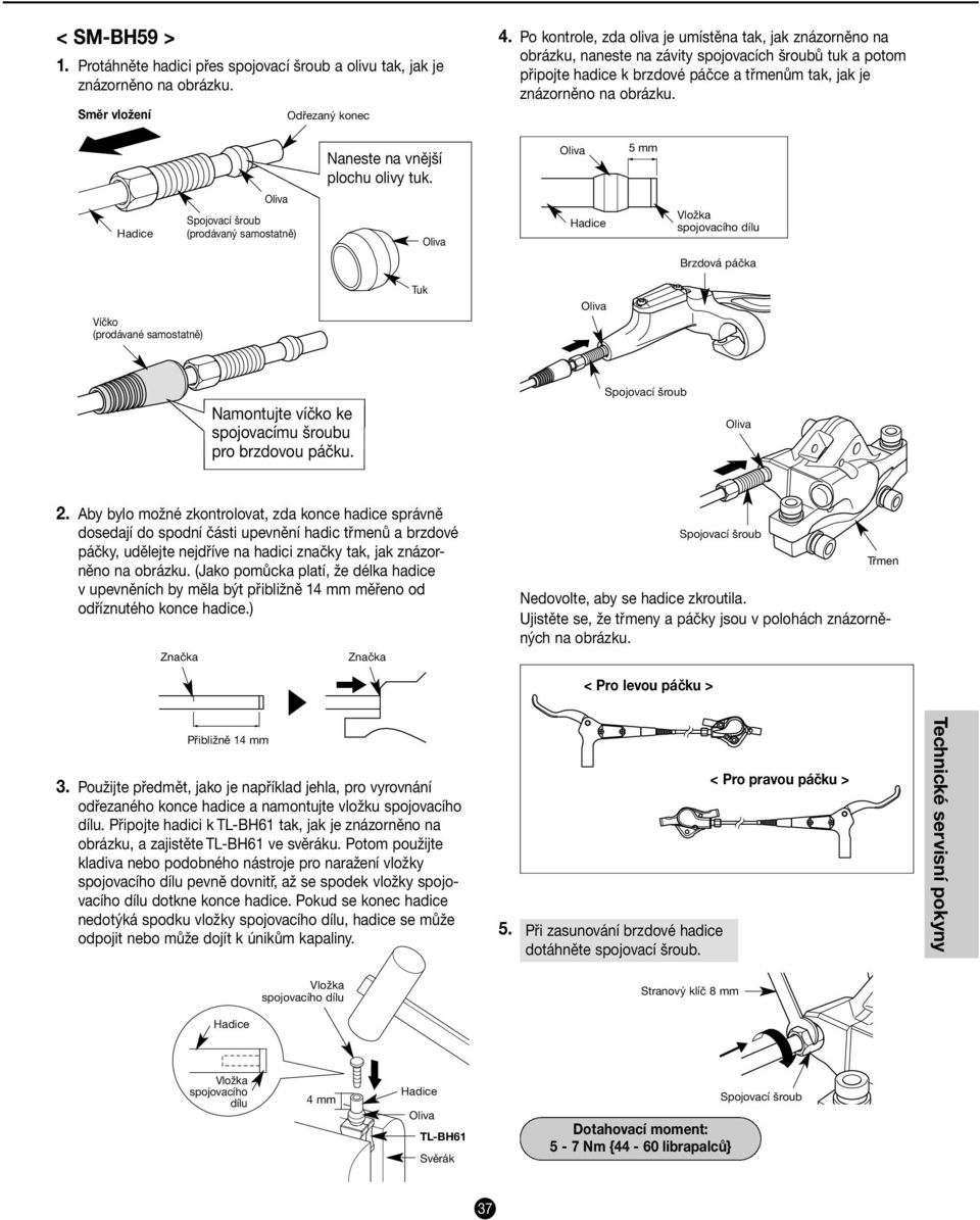 Naneste na vnější plochu olivy tuk. 5 mm (prodávaný samostatně) spojovacího dílu Brzdová páčka Víčko (prodávané samostatně) Tuk Namontujte víčko ke spojovacímu šroubu pro brzdovou páčku. 2.