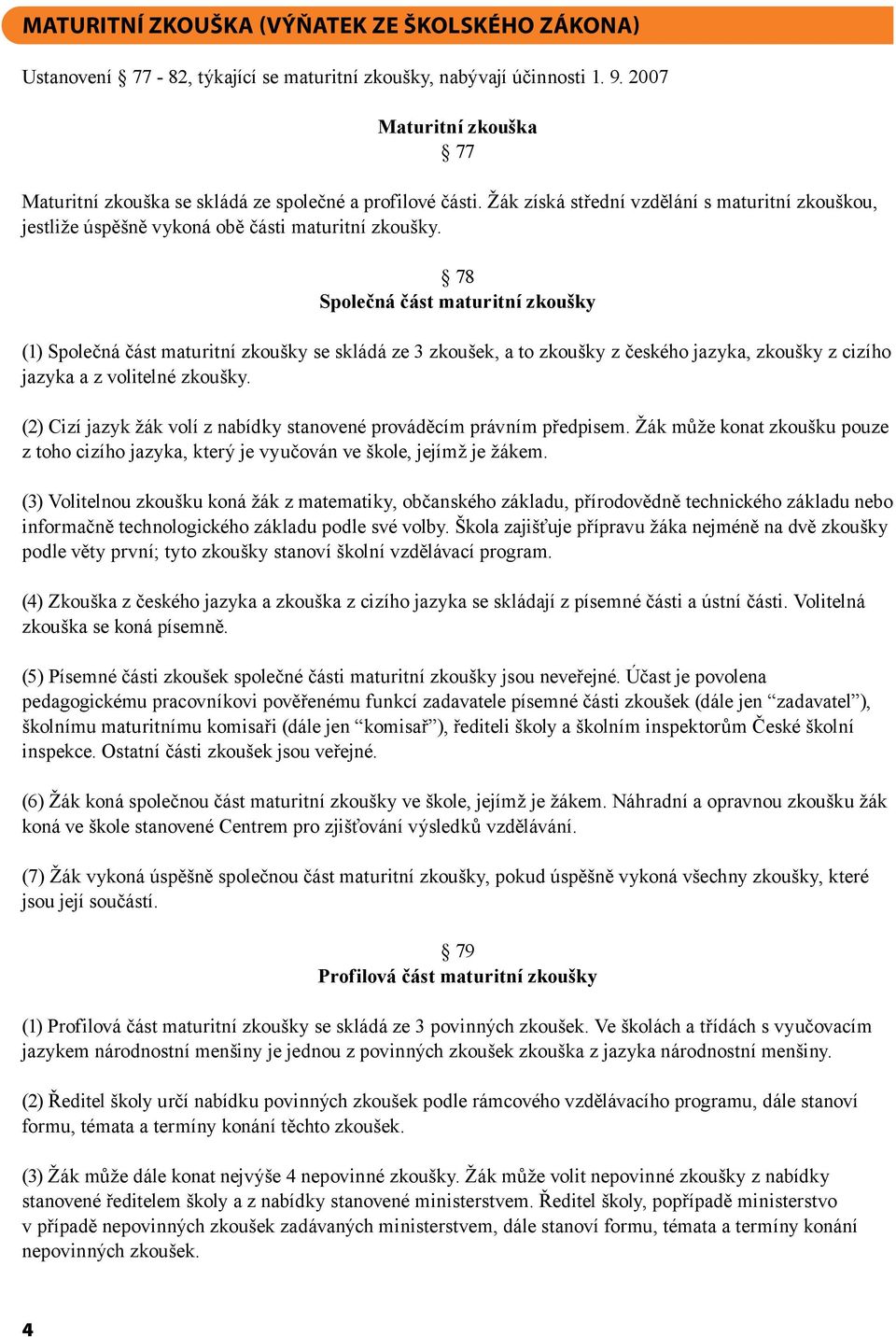 78 Společná část maturitní zkoušky (1) Společná část maturitní zkoušky se skládá ze 3 zkoušek, a to zkoušky z českého jazyka, zkoušky z cizího jazyka a z volitelné zkoušky.