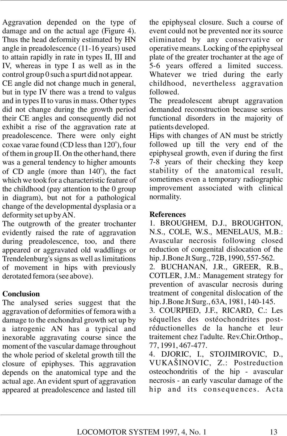 The preadolescent abrupt aggravation demanded reconstruction because serious functional disorders in the majority of patients developed.