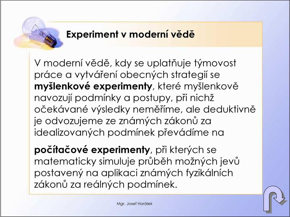 deduktivně je odvozujeme ze známých zákonů za idealizovaných podmínek převádíme na počítačové experimenty, při