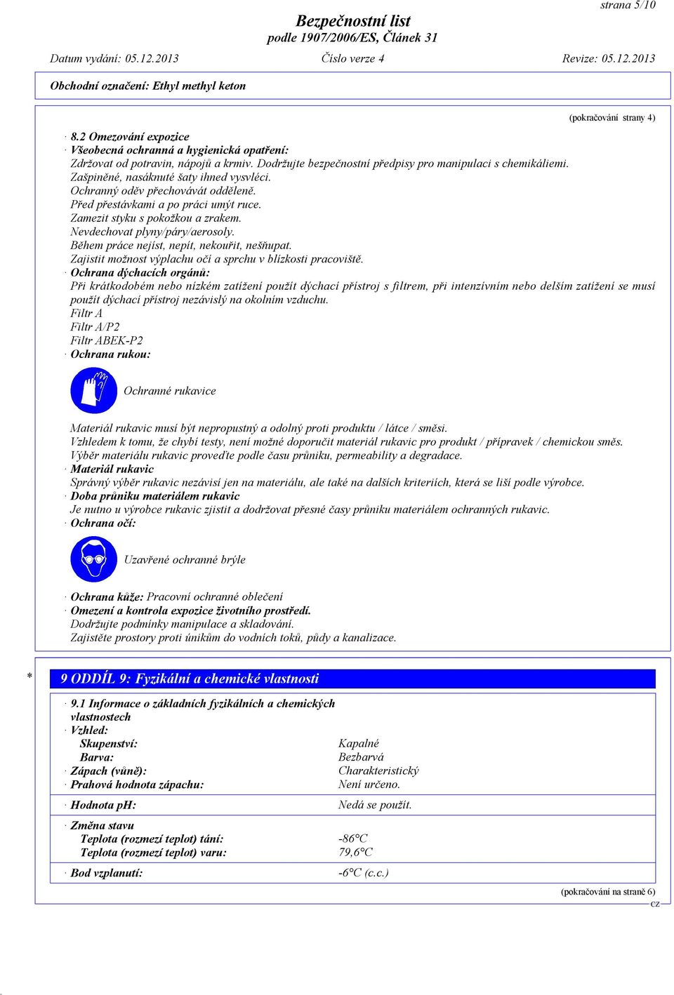 Během práce nejíst, nepít, nekouřit, nešňupat. Zajistit možnost výplachu očí a sprchu v blízkosti pracoviště.